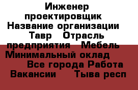 Инженер-проектировщик › Название организации ­ Тавр › Отрасль предприятия ­ Мебель › Минимальный оклад ­ 50 000 - Все города Работа » Вакансии   . Тыва респ.